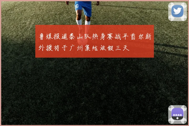 鲁媒报道泰山队热身赛战平首尔新外援将于广州集结放假三天