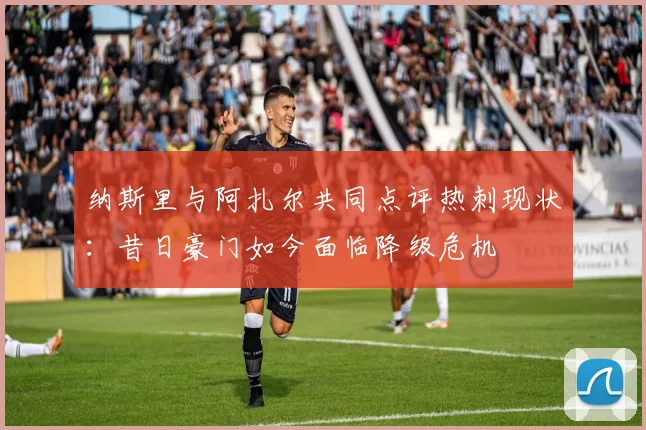 纳斯里与阿扎尔共同点评热刺现状：昔日豪门如今面临降级危机