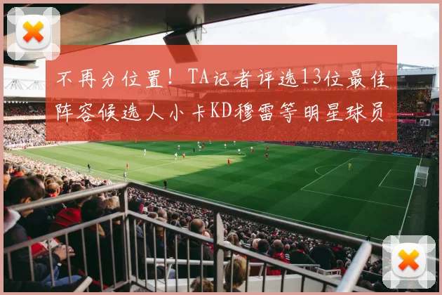 不再分位置！TA记者评选13位最佳阵容候选人小卡KD穆雷等明星球员入围