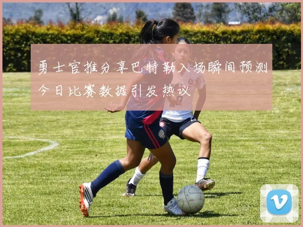 勇士官推分享巴特勒入场瞬间预测今日比赛数据引发热议