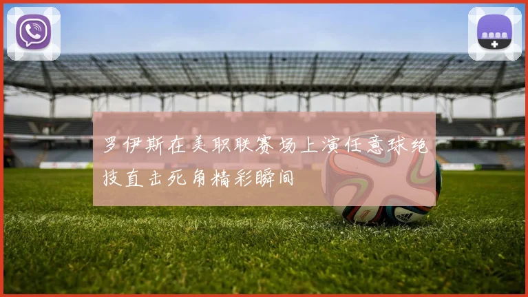 罗伊斯在美职联赛场上演任意球绝技直击死角精彩瞬间