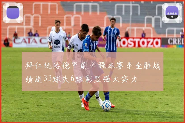 拜仁统治德甲前六强本赛季全胜战绩进33球失6球彰显强大实力
