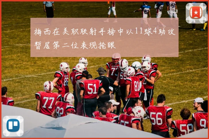 梅西在美职联射手榜中以11球4助攻暂居第二位表现抢眼