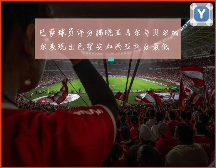 巴萨球员评分揭晓亚马尔与贝尔纳尔表现出色霍安加西亚评分最低