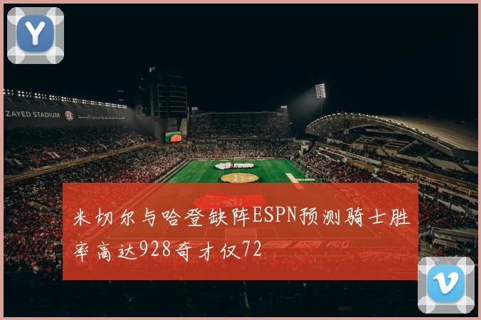 米切尔与哈登缺阵ESPN预测骑士胜率高达928奇才仅72
