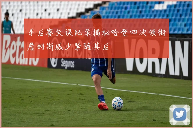 季后赛失误纪录揭秘哈登四次领衔詹姆斯威少紧随其后